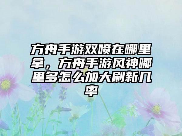方舟手游双喷在哪里拿，方舟手游风神哪里多怎么加大刷新几率