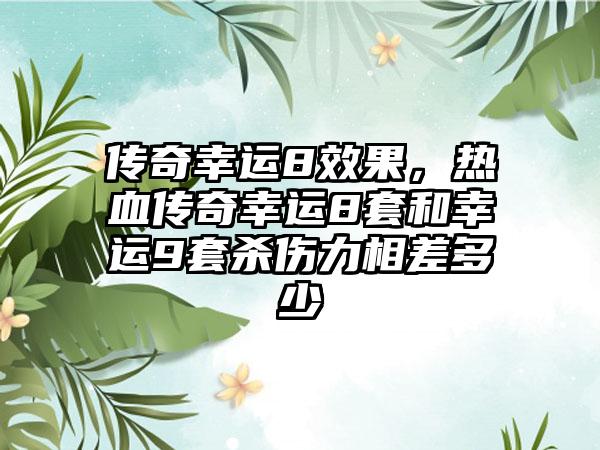 传奇幸运8效果，热血传奇幸运8套和幸运9套杀伤力相差多少