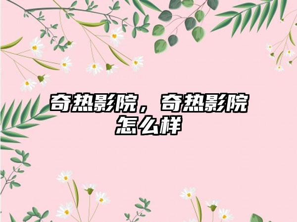 奇热影院，奇热影院怎么样
