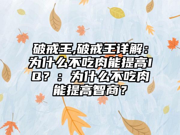 破戒王,破戒王详解：为什么不吃肉能提高IQ？：为什么不吃肉能提高智商？