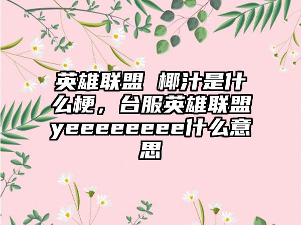 英雄联盟 椰汁是什么梗，台服英雄联盟yeeeeeeee什么意思