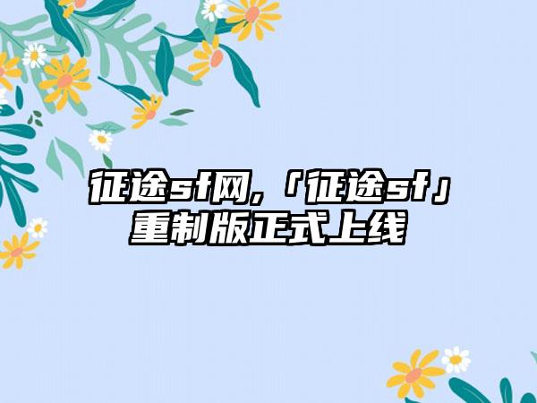 征途sf网,「征途sf」重制版正式上线