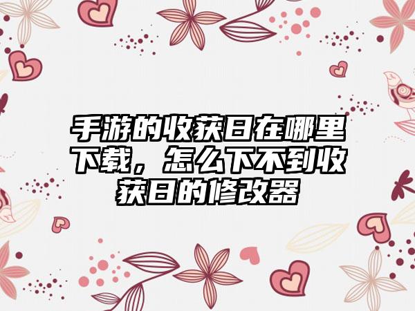 手游的收获日在哪里下载，怎么下不到收获日的修改器