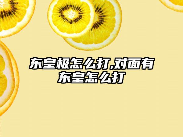 东皇极怎么打,对面有东皇怎么打