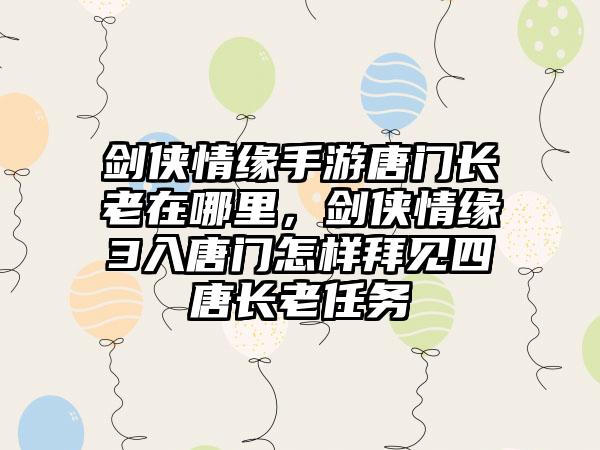 剑侠情缘手游唐门长老在哪里，剑侠情缘3入唐门怎样拜见四唐长老任务