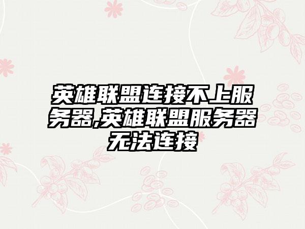 英雄联盟连接不上服务器,英雄联盟服务器无法连接