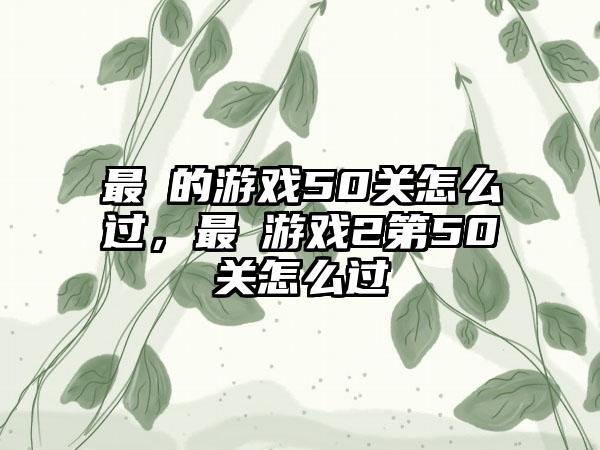 最囧的游戏50关怎么过，最囧游戏2第50关怎么过