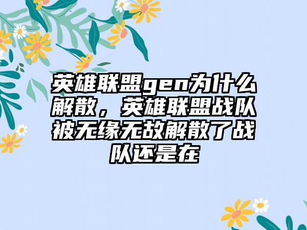英雄联盟gen为什么解散，英雄联盟战队被无缘无故解散了战队还是在