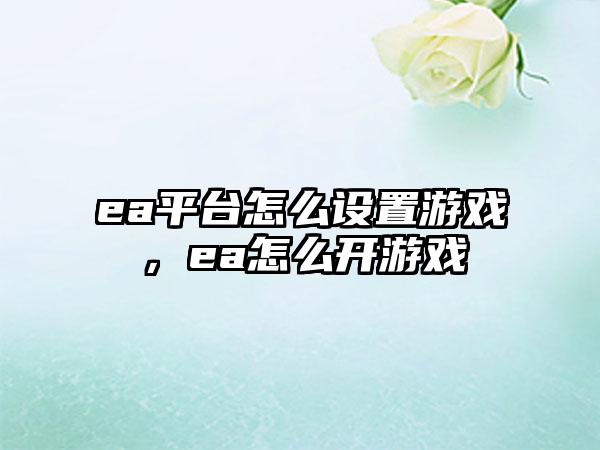 ea平台怎么设置游戏，ea怎么开游戏