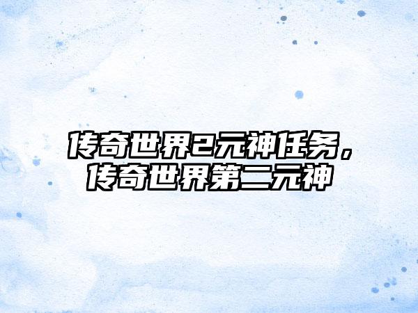 传奇世界2元神任务，传奇世界第二元神
