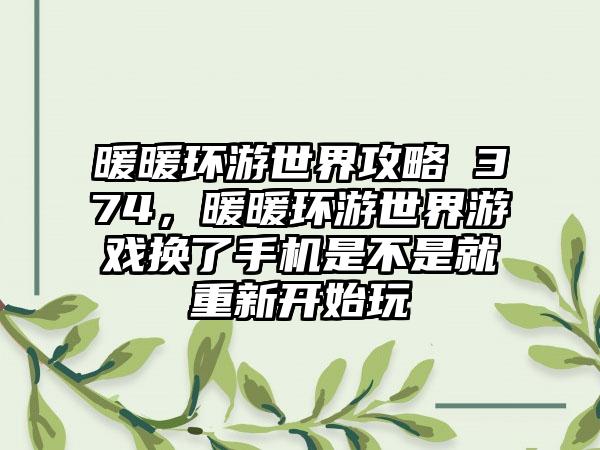 暖暖环游世界攻略 374，暖暖环游世界游戏换了手机是不是就重新开始玩