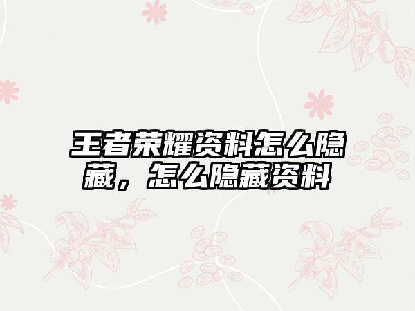 王者荣耀资料怎么隐藏，怎么隐藏资料