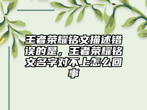 王者荣耀铭文描述错误的是，王者荣耀铭文名字对不上怎么回事