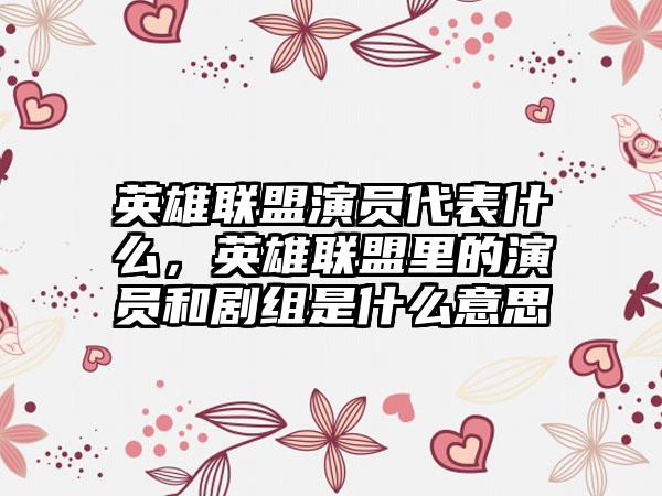 英雄联盟演员代表什么，英雄联盟里的演员和剧组是什么意思