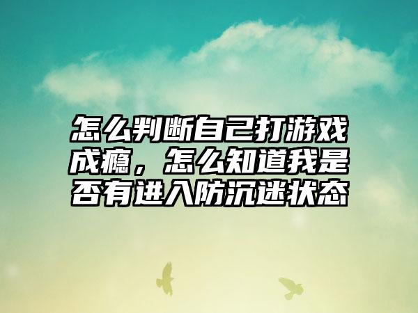 怎么判断自己打游戏成瘾，怎么知道我是否有进入防沉迷状态