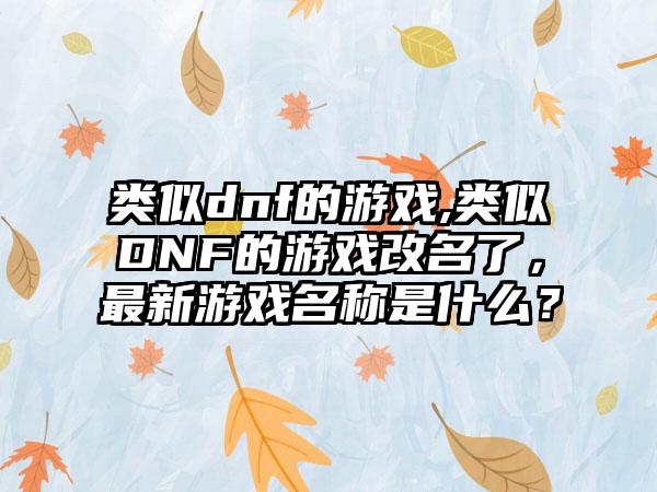 类似dnf的游戏,类似DNF的游戏改名了，最新游戏名称是什么？