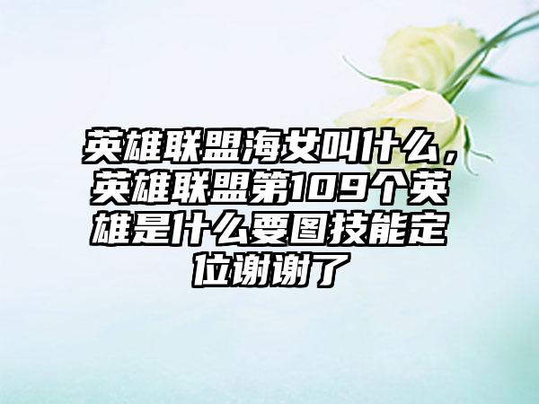 英雄联盟海女叫什么，英雄联盟第109个英雄是什么要图技能定位谢谢了
