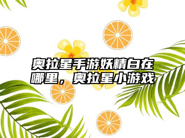 奥拉星手游妖精白在哪里，奥拉星小游戏