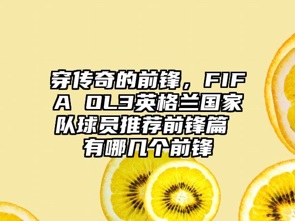 穿传奇的前锋，FIFA OL3英格兰国家队球员推荐前锋篇 有哪几个前锋
