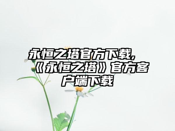 永恒之塔官方下载,《永恒之塔》官方客户端下载