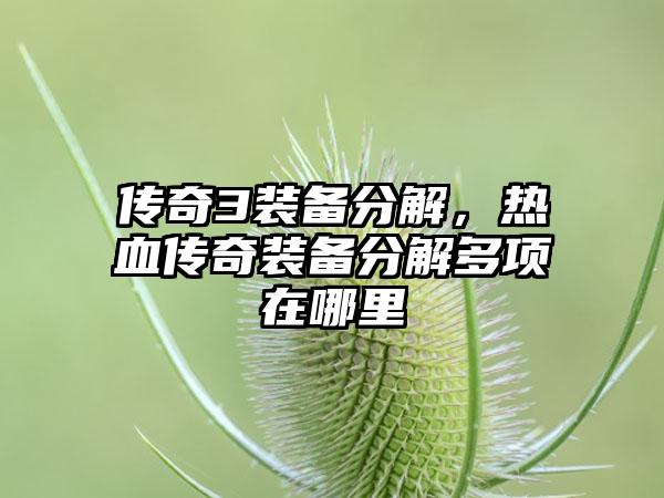 传奇3装备分解，热血传奇装备分解多项在哪里