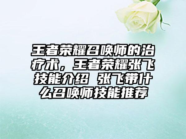 王者荣耀召唤师的治疗术，王者荣耀张飞技能介绍 张飞带什么召唤师技能推荐