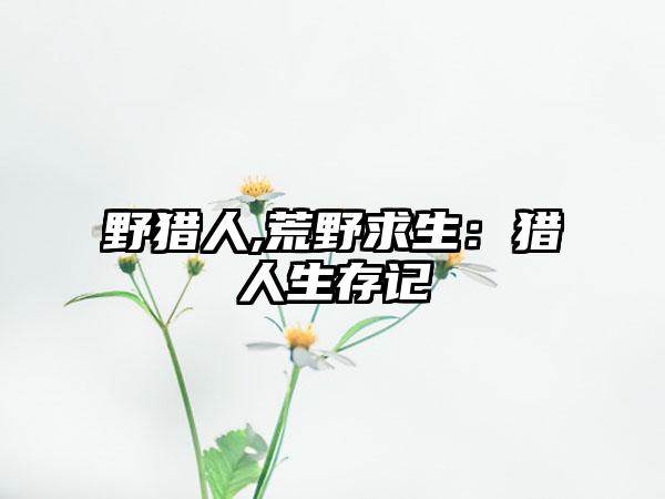 野猎人,荒野求生：猎人生存记