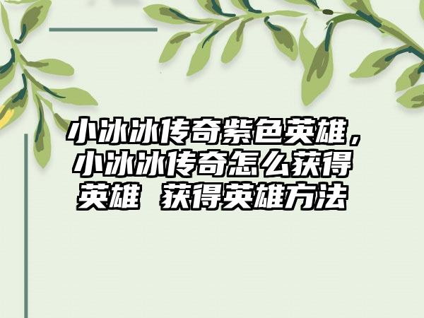 小冰冰传奇紫色英雄，小冰冰传奇怎么获得英雄 获得英雄方法