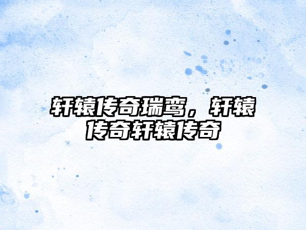 轩辕传奇瑞鸾，轩辕传奇轩辕传奇