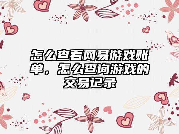 怎么查看网易游戏账单，怎么查询游戏的交易记录