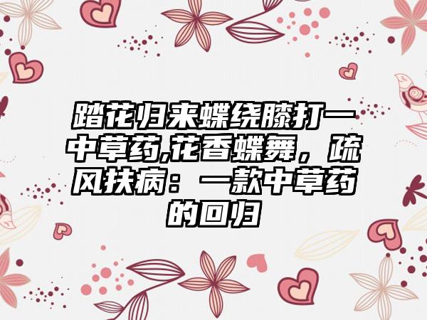 踏花归来蝶绕膝打一中草药,花香蝶舞，疏风扶病：一款中草药的回归