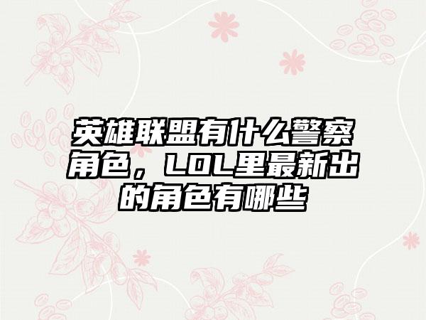 英雄联盟有什么警察角色，LOL里最新出的角色有哪些
