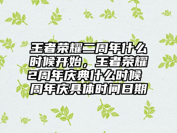 王者荣耀二周年什么时候开始，王者荣耀2周年庆典什么时候 周年庆具体时间日期