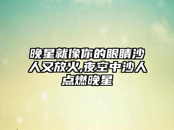 晚星就像你的眼睛沙人又放火,夜空中沙人点燃晚星