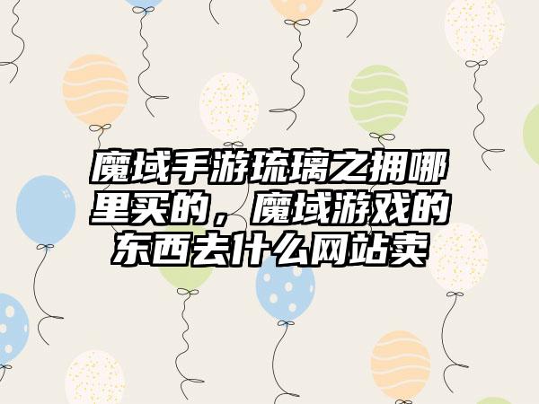 魔域手游琉璃之拥哪里买的，魔域游戏的东西去什么网站卖