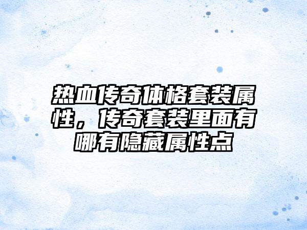 热血传奇体格套装属性，传奇套装里面有哪有隐藏属性点