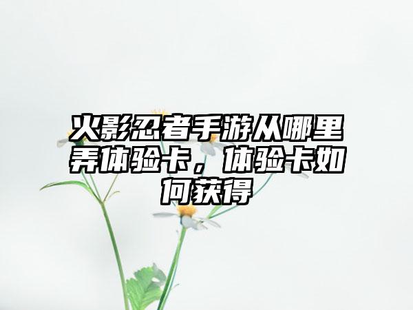 火影忍者手游从哪里弄体验卡，体验卡如何获得