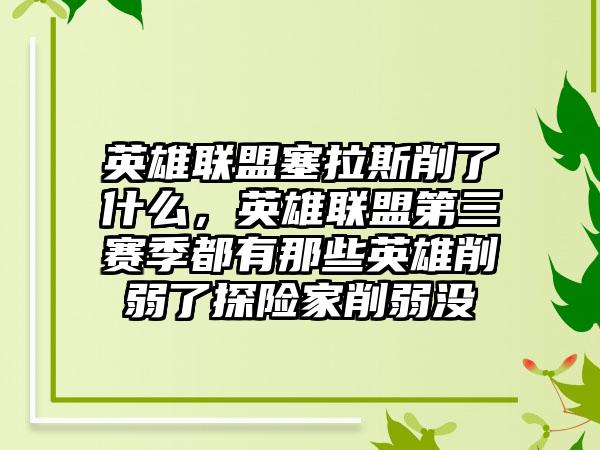 英雄联盟塞拉斯削了什么，英雄联盟第三赛季都有那些英雄削弱了探险家削弱没