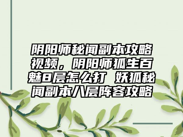 阴阳师秘闻副本攻略视频，阴阳师狐生百魅8层怎么打 妖狐秘闻副本八层阵容攻略