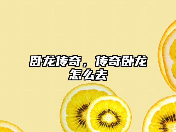 卧龙传奇，传奇卧龙怎么去