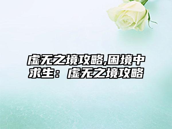 虚无之境攻略,困境中求生：虚无之境攻略
