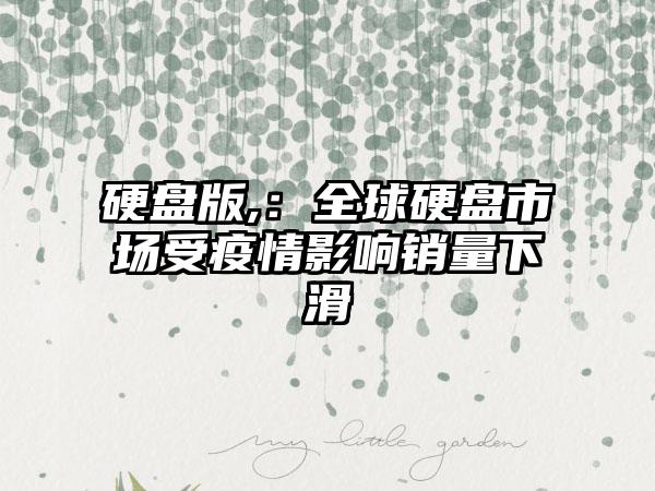 硬盘版,：全球硬盘市场受疫情影响销量下滑