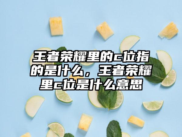 王者荣耀里的c位指的是什么，王者荣耀里c位是什么意思