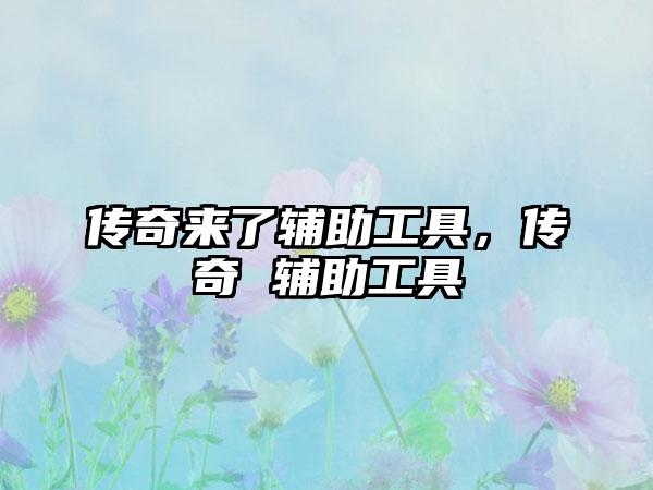 传奇来了辅助工具，传奇 辅助工具