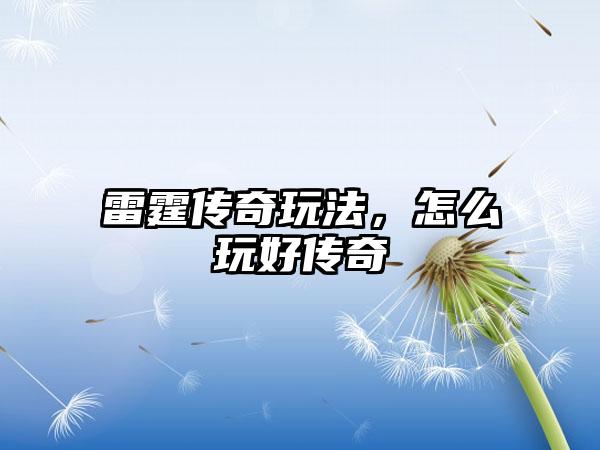 雷霆传奇玩法，怎么玩好传奇