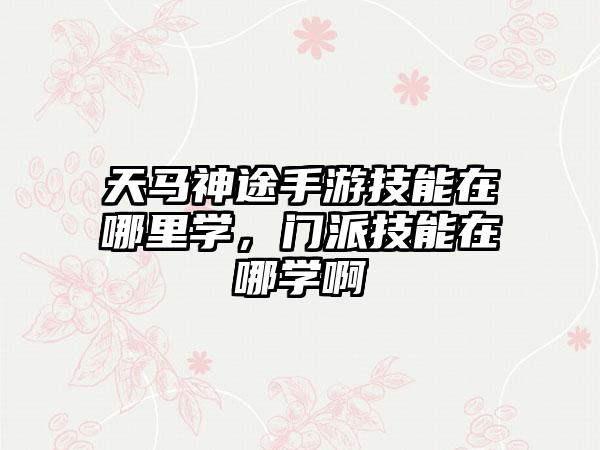 天马神途手游技能在哪里学，门派技能在哪学啊
