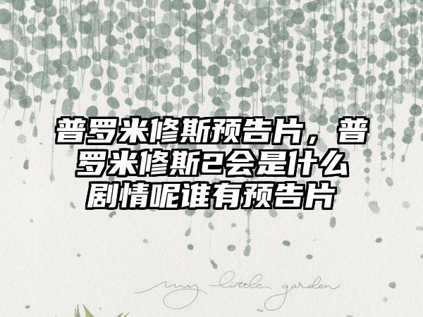 普罗米修斯预告片，普罗米修斯2会是什么剧情呢谁有预告片