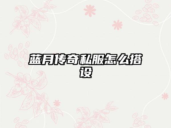 蓝月传奇私服怎么搭设