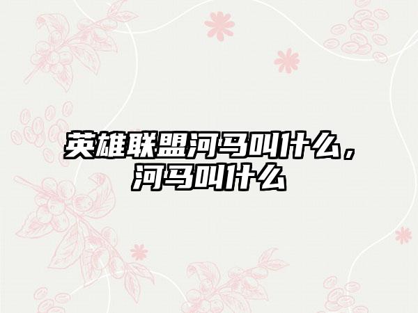 英雄联盟河马叫什么，河马叫什么