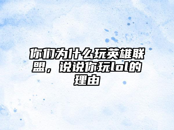 你们为什么玩英雄联盟，说说你玩lol的理由